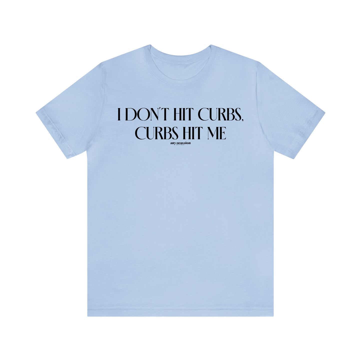 Funny Shirts for Women - I Don't Hit Curbs, Curbs Hit Me - Women's T Shirts