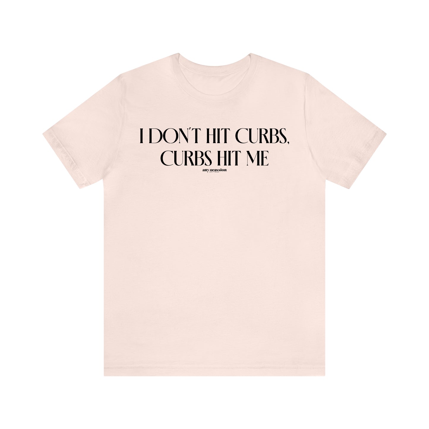 Funny Shirts for Women - I Don't Hit Curbs, Curbs Hit Me - Women's T Shirts