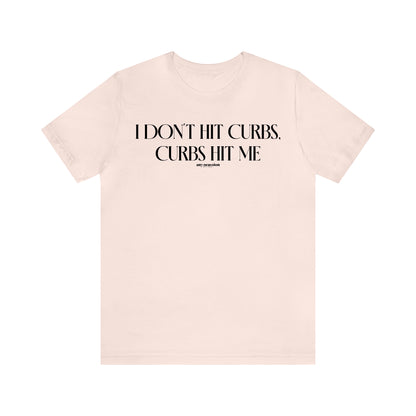 Funny Shirts for Women - I Don't Hit Curbs, Curbs Hit Me - Women's T Shirts