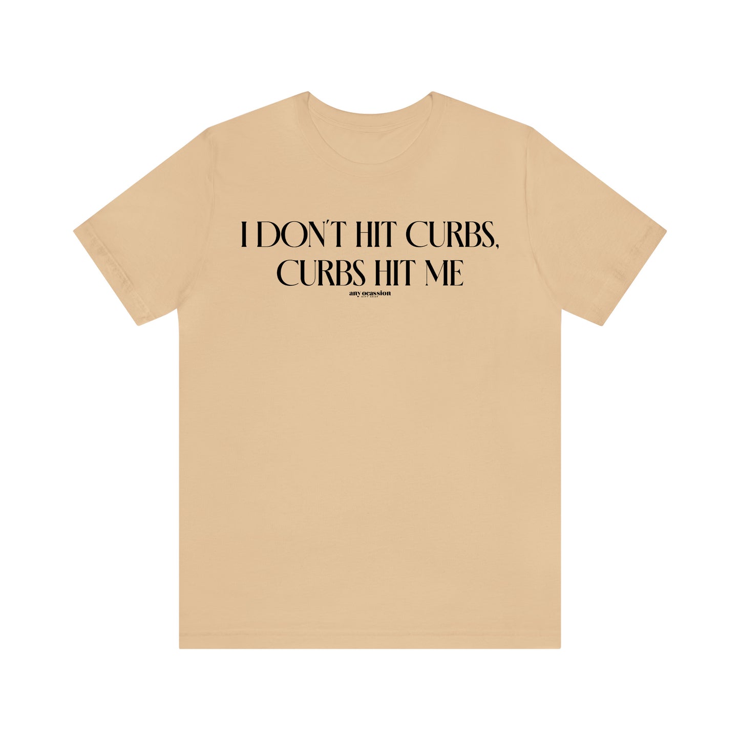 Funny Shirts for Women - I Don't Hit Curbs, Curbs Hit Me - Women's T Shirts