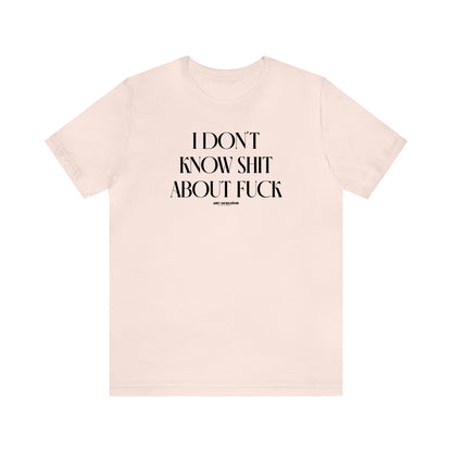 Funny Shirts for Women - I Don't Know Shit About Fuck - Women's T Shirts