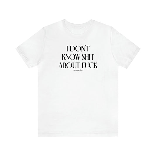 Women's T Shirts I Don't Know Shit About Fuck - Funny Gift Ideas