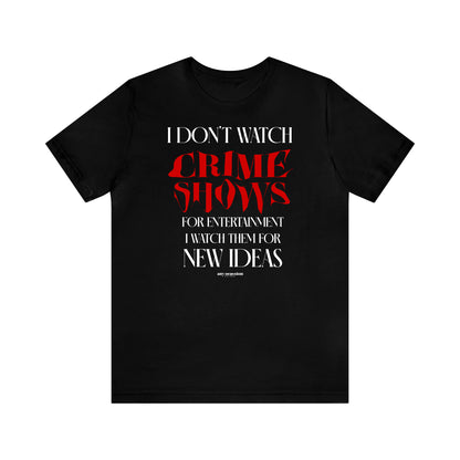 Funny Shirts for Women - I Don't Watch Crime Shows for Entertainment I Watch Them for New Ideas - Women's T Shirts