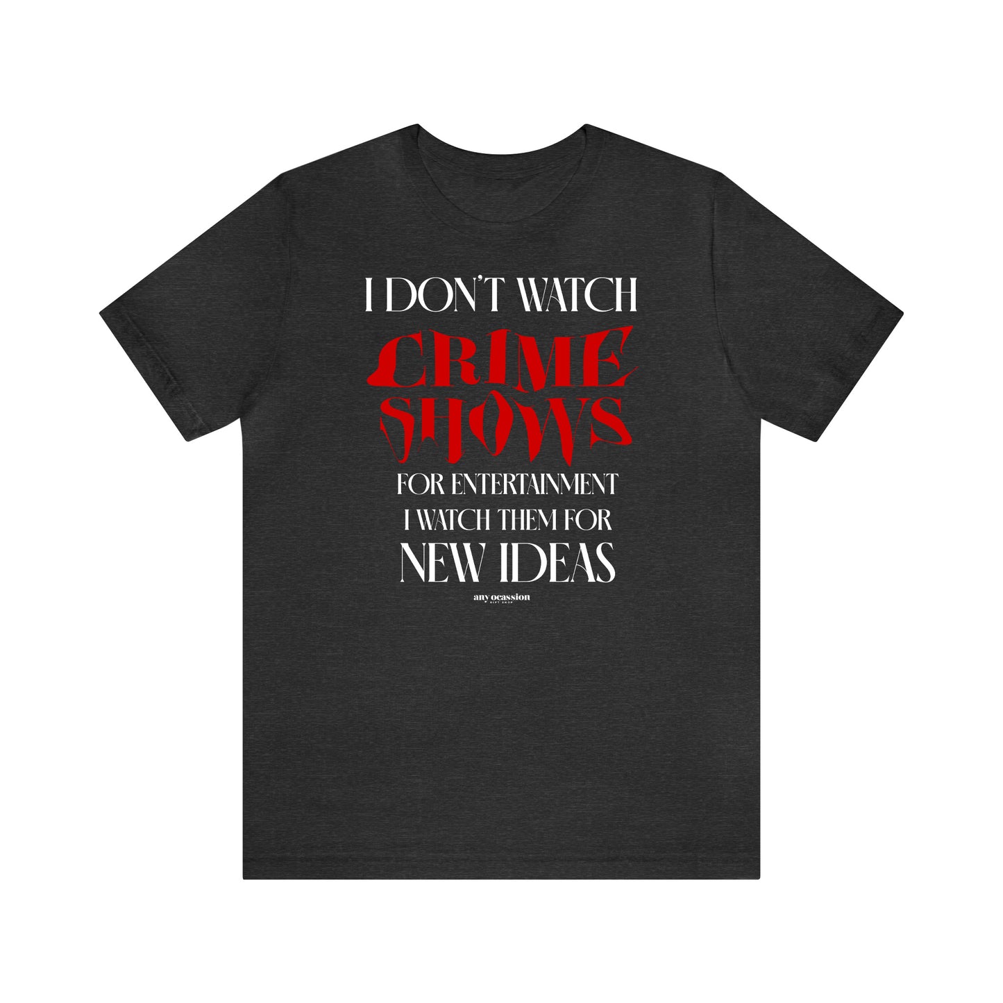 Funny Shirts for Women - I Don't Watch Crime Shows for Entertainment I Watch Them for New Ideas - Women's T Shirts