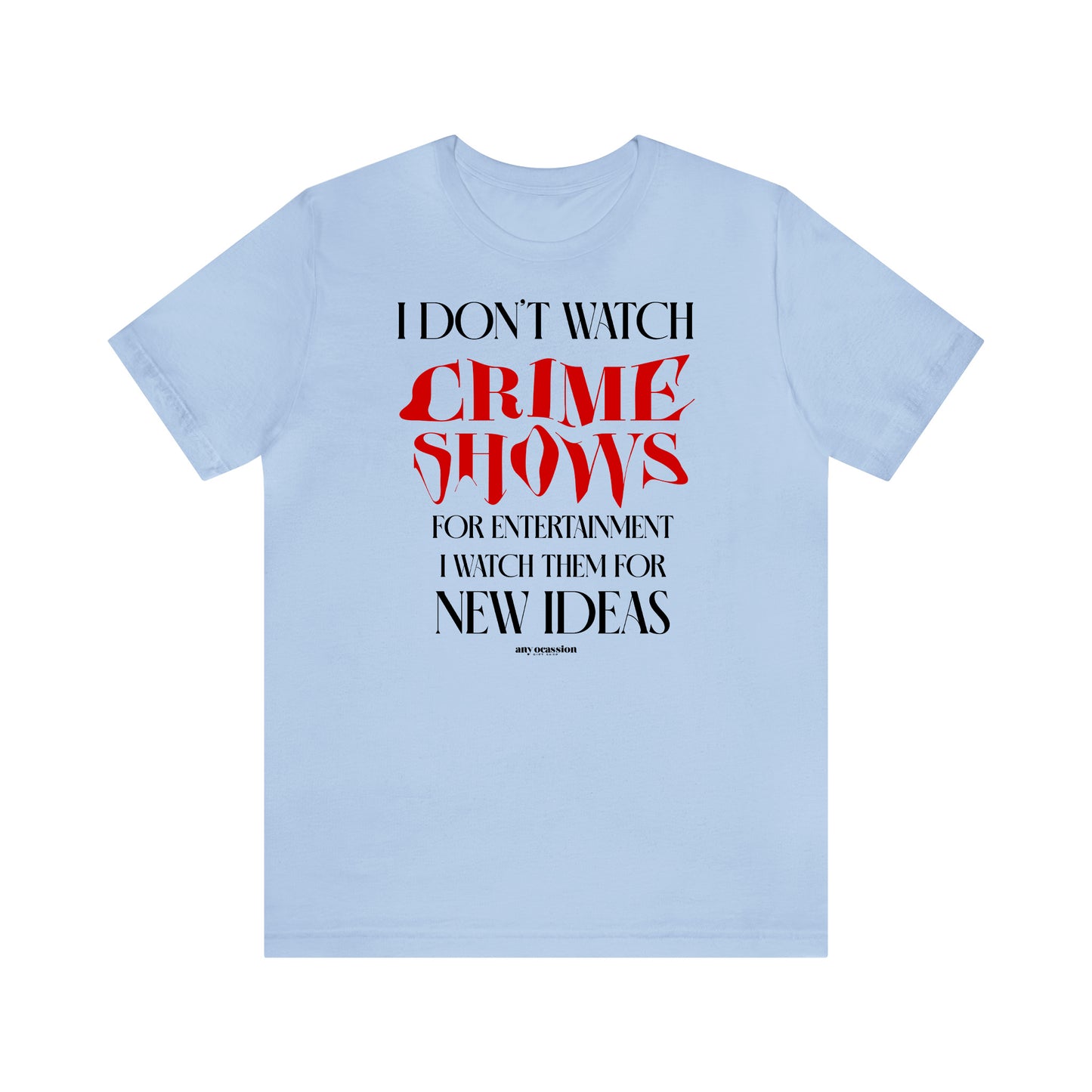 Funny Shirts for Women - I Don't Watch Crime Shows for Entertainment I Watch Them for New Ideas - Women's T Shirts