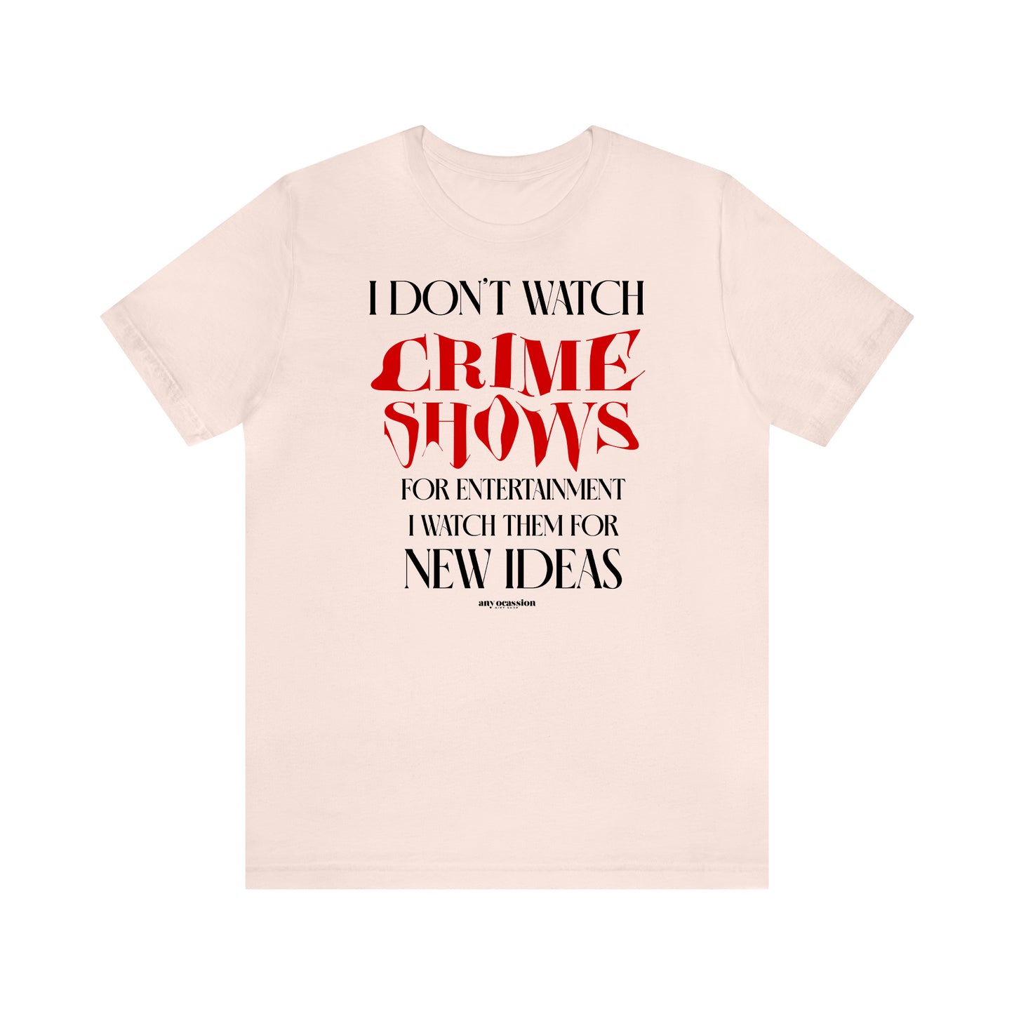 Funny Shirts for Women - I Don't Watch Crime Shows for Entertainment I Watch Them for New Ideas - Women's T Shirts