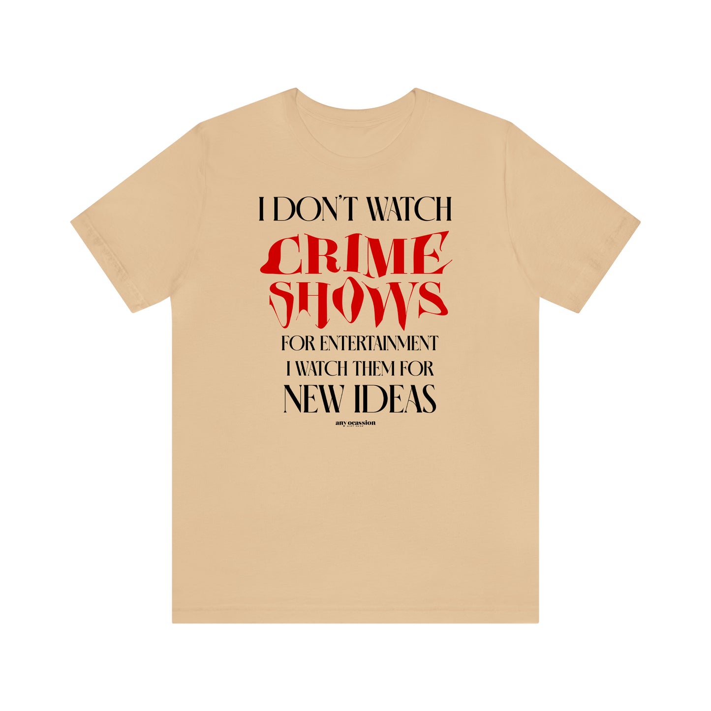 Funny Shirts for Women - I Don't Watch Crime Shows for Entertainment I Watch Them for New Ideas - Women's T Shirts