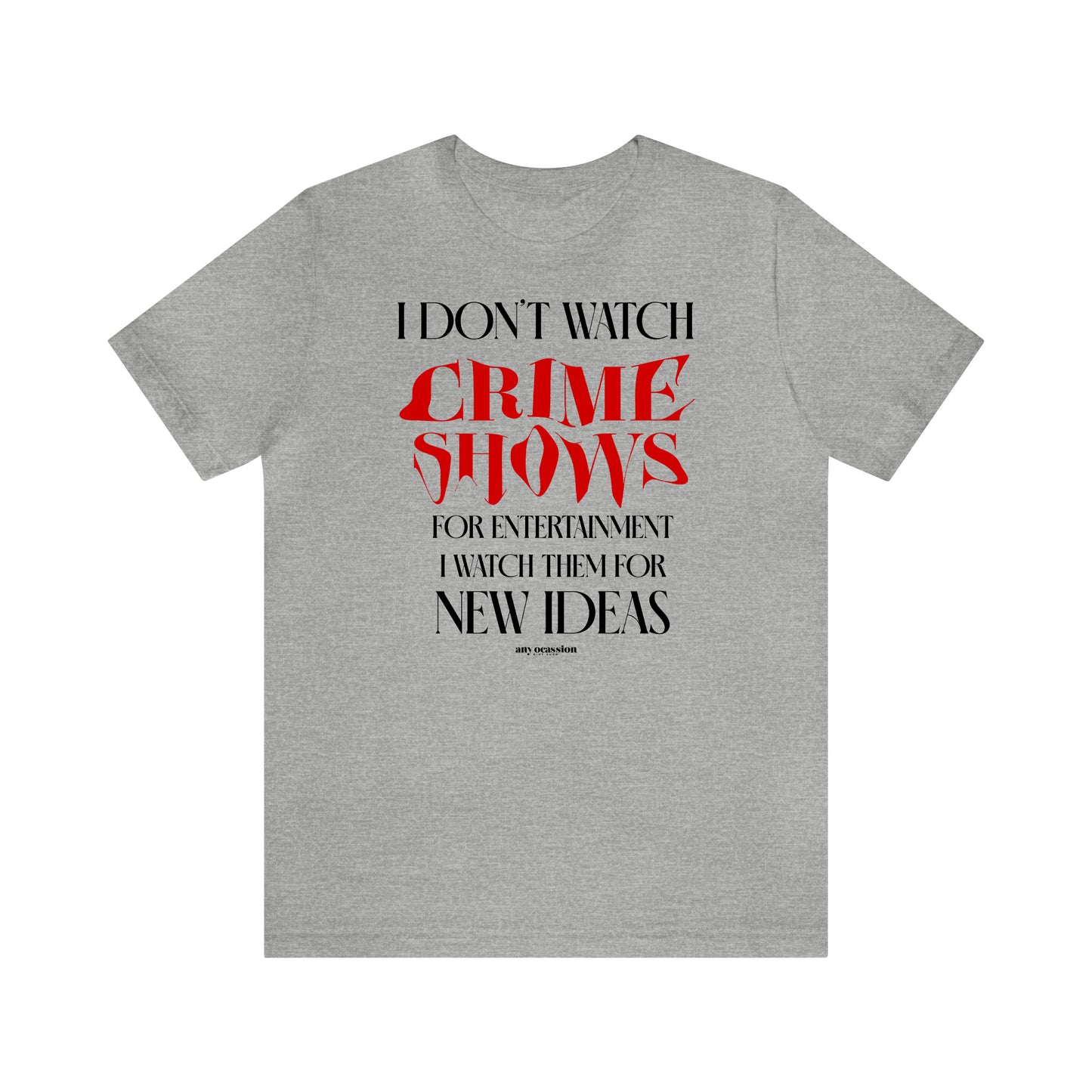 Funny Shirts for Women - I Don't Watch Crime Shows for Entertainment I Watch Them for New Ideas - Women's T Shirts