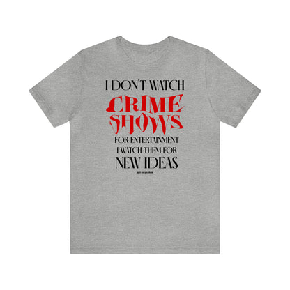 Funny Shirts for Women - I Don't Watch Crime Shows for Entertainment I Watch Them for New Ideas - Women's T Shirts