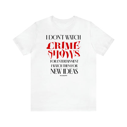 Women's T Shirts I Don't Watch Crime Shows for Entertainment I Watch Them for New Ideas - Funny Gift Ideas