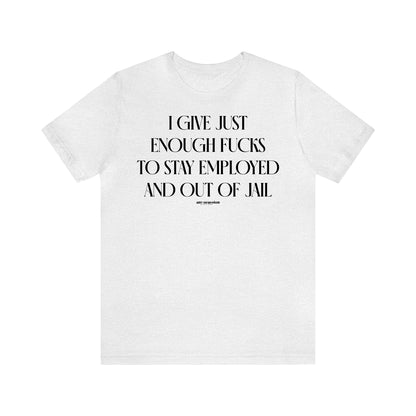 Funny Shirts for Women - I Give Just Enough Fucks to Stay Employed and Out of Jail - Women's T Shirts