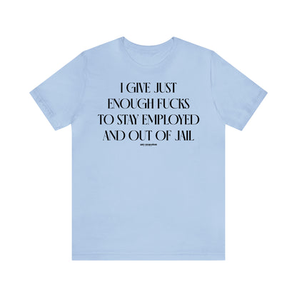 Funny Shirts for Women - I Give Just Enough Fucks to Stay Employed and Out of Jail - Women's T Shirts