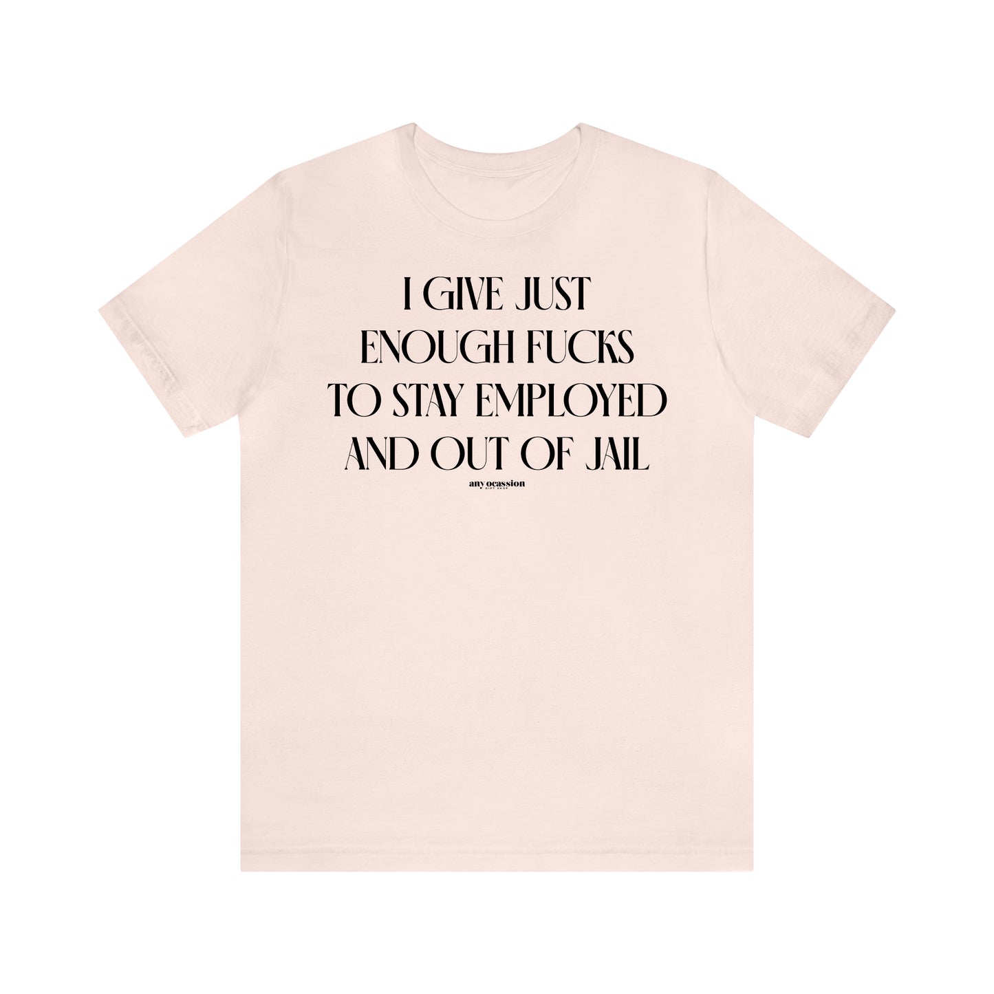 Funny Shirts for Women - I Give Just Enough Fucks to Stay Employed and Out of Jail - Women's T Shirts