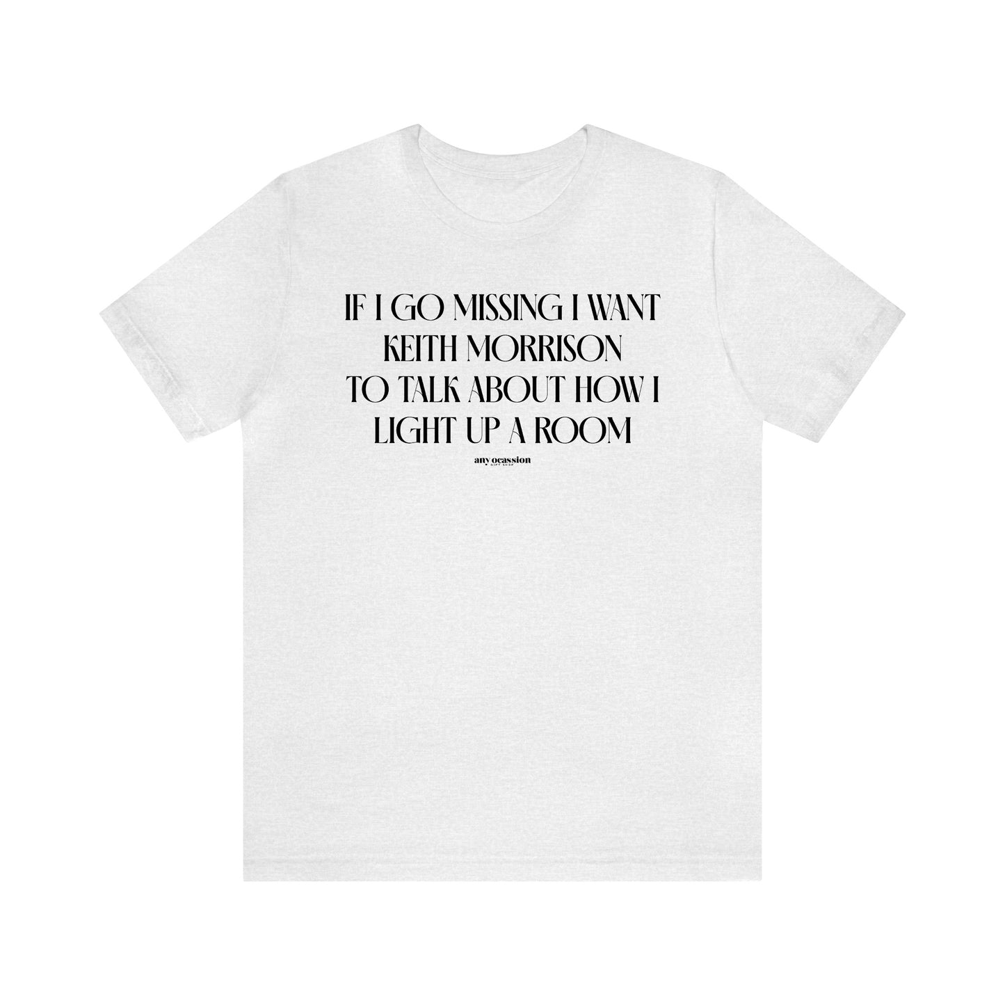 Funny Shirts for Women - If I Go Missing I Want Keith Morrison to Talk About How I Light Up a Room - Women's T Shirts