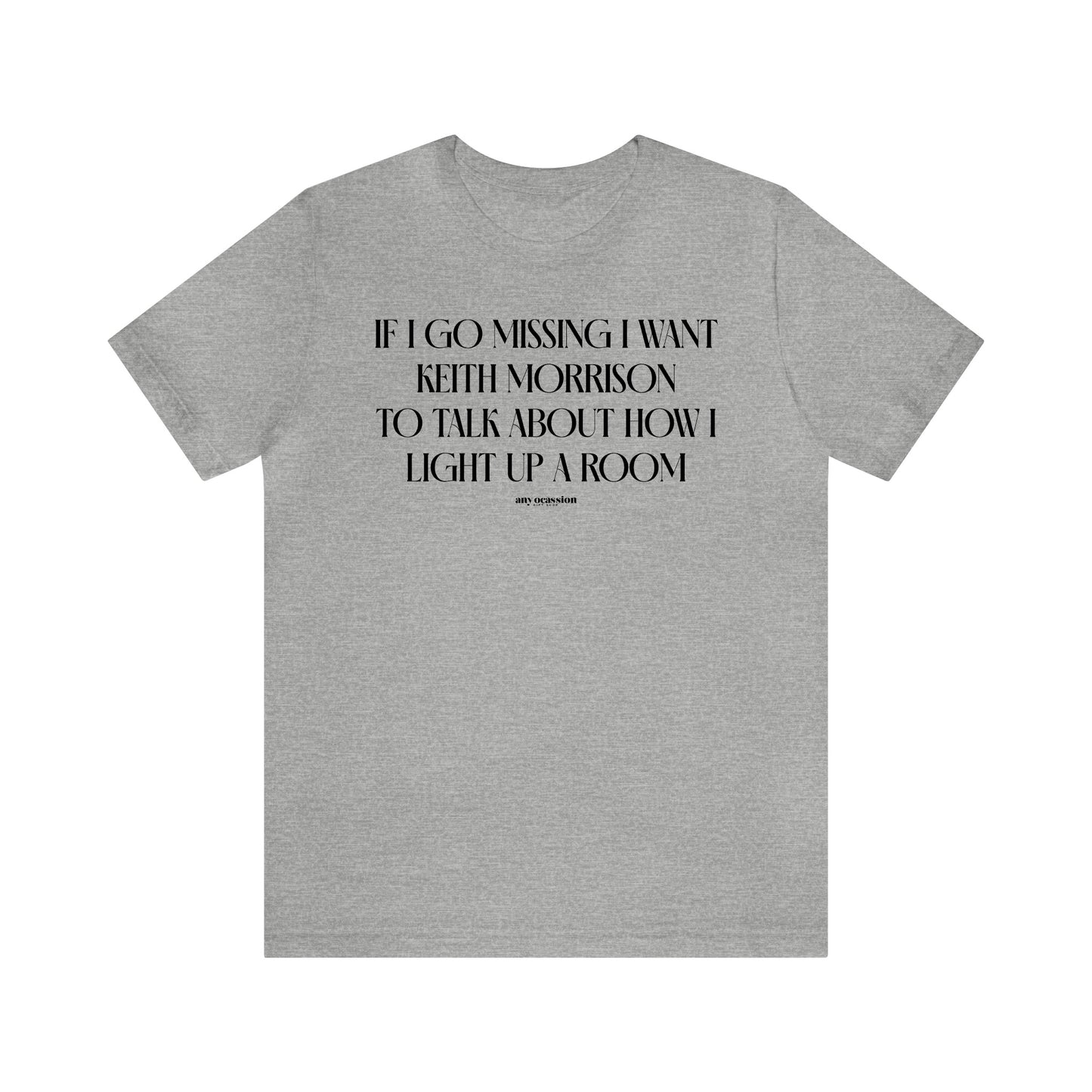 Funny Shirts for Women - If I Go Missing I Want Keith Morrison to Talk About How I Light Up a Room - Women's T Shirts