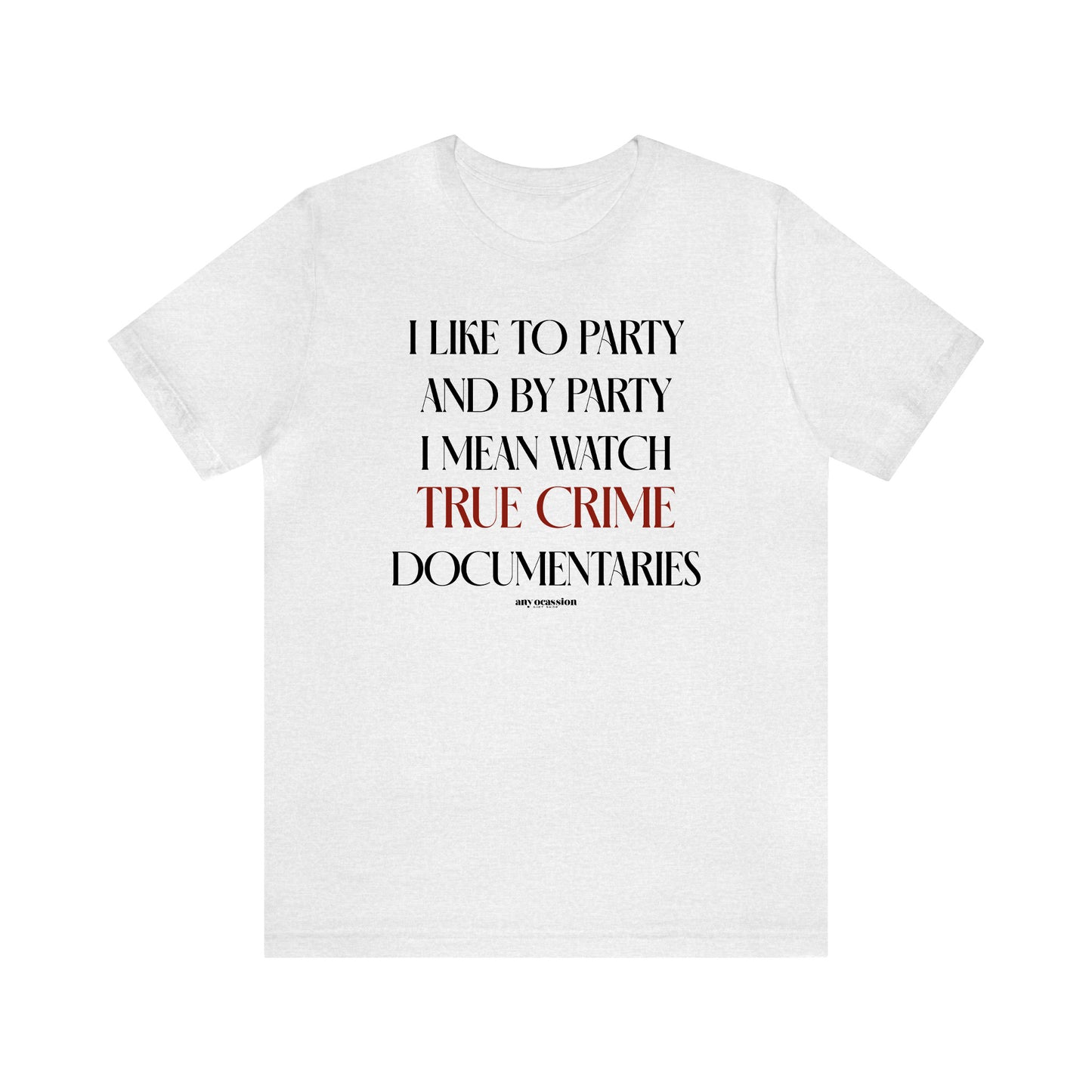 Funny Shirts for Women - I Like to Party and by Party I Mean Watch True Crime Documentaries - Women's T Shirts