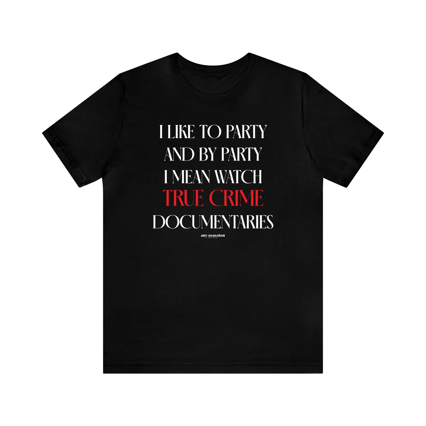 Funny Shirts for Women - I Like to Party and by Party I Mean Watch True Crime Documentaries - Women's T Shirts