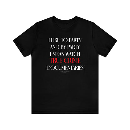 Funny Shirts for Women - I Like to Party and by Party I Mean Watch True Crime Documentaries - Women's T Shirts