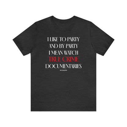 Funny Shirts for Women - I Like to Party and by Party I Mean Watch True Crime Documentaries - Women's T Shirts