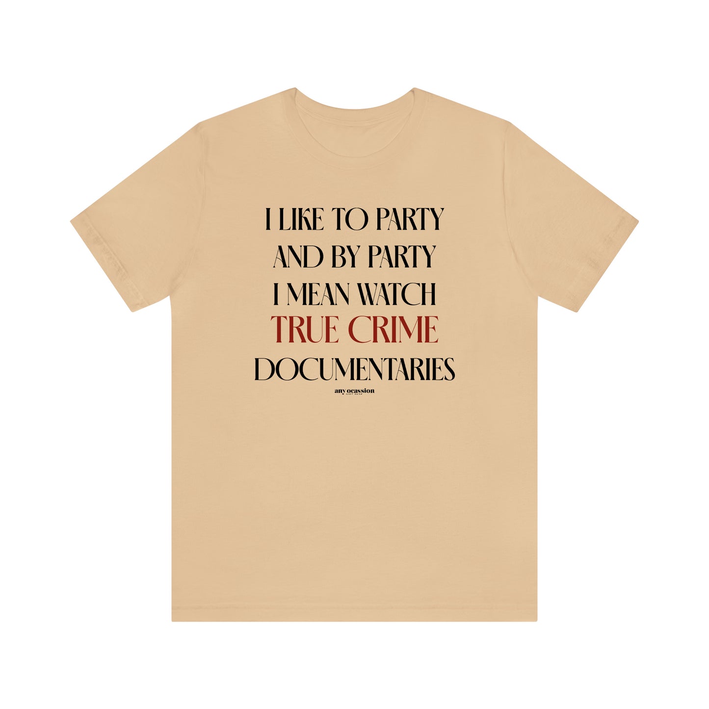 Funny Shirts for Women - I Like to Party and by Party I Mean Watch True Crime Documentaries - Women's T Shirts