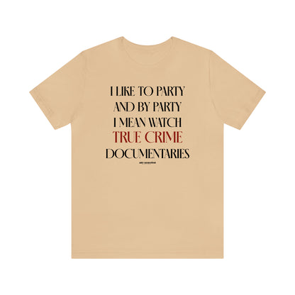 Funny Shirts for Women - I Like to Party and by Party I Mean Watch True Crime Documentaries - Women's T Shirts