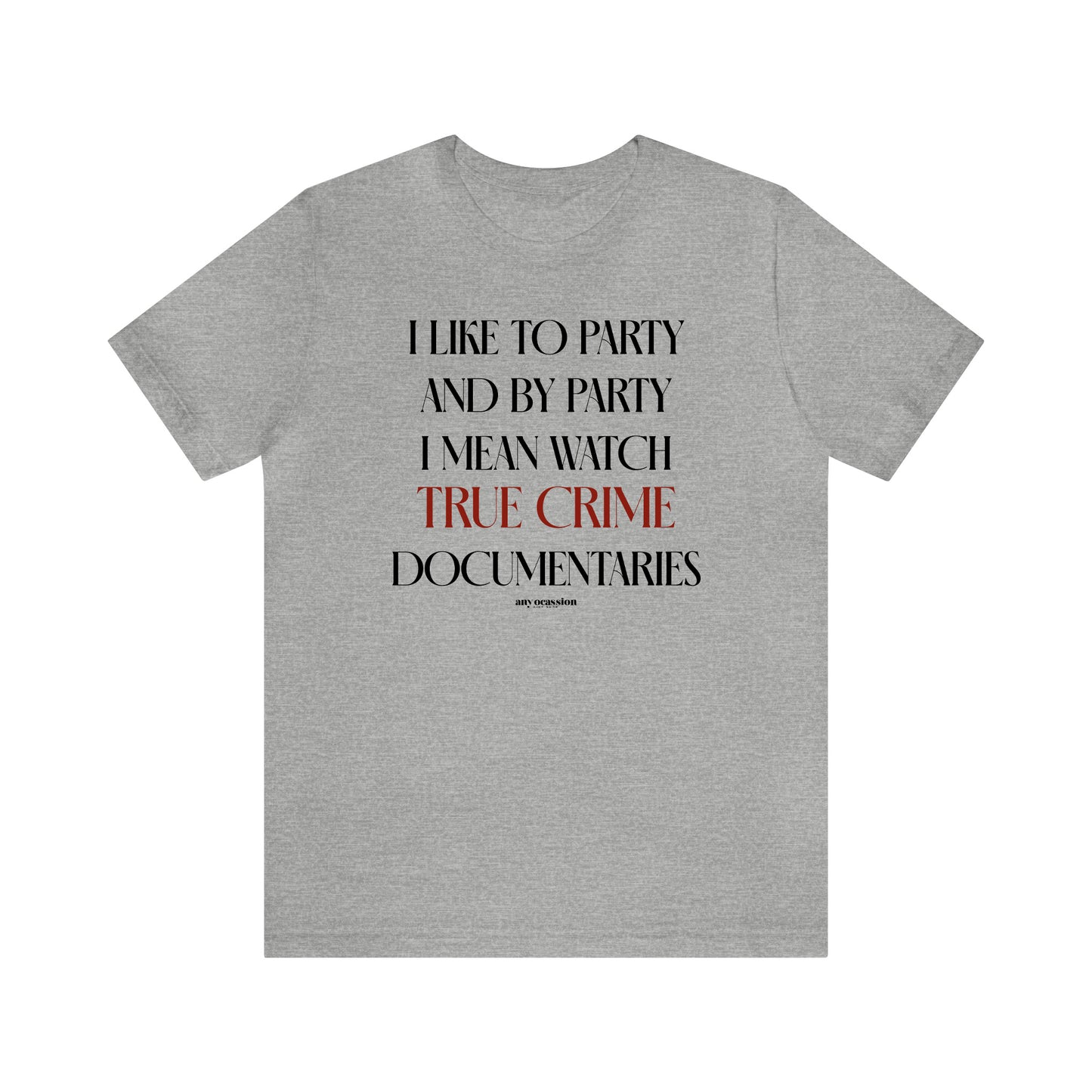 Funny Shirts for Women - I Like to Party and by Party I Mean Watch True Crime Documentaries - Women's T Shirts