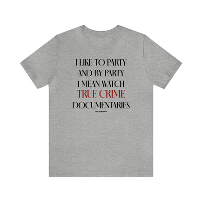 Funny Shirts for Women - I Like to Party and by Party I Mean Watch True Crime Documentaries - Women's T Shirts