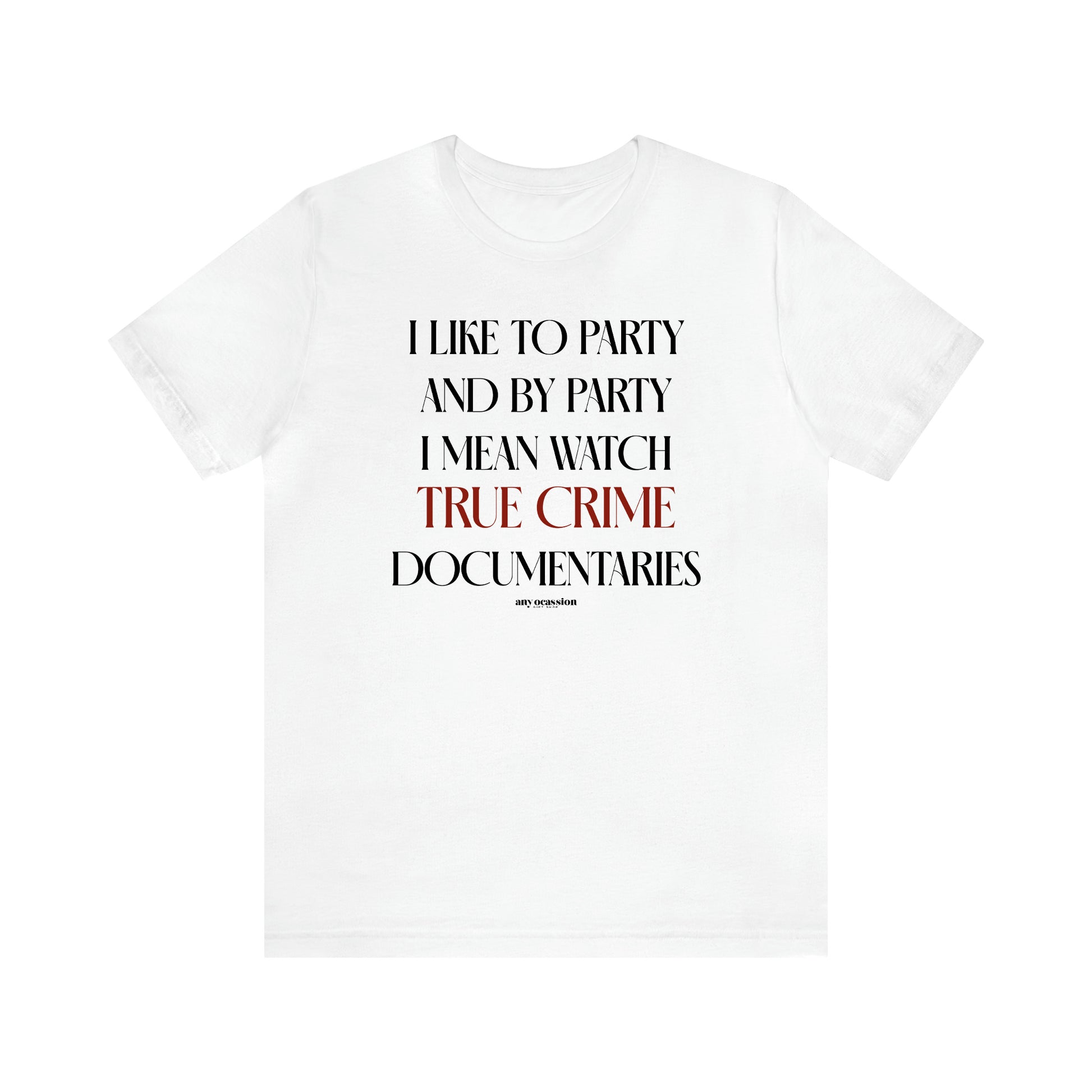 Women's T Shirts I Like to Party and by Party I Mean Watch True Crime Documentaries - Funny Gift Ideas