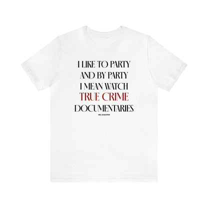 Women's T Shirts I Like to Party and by Party I Mean Watch True Crime Documentaries - Funny Gift Ideas