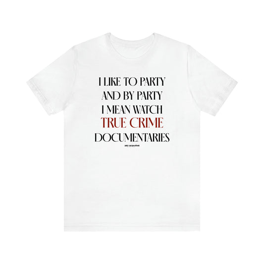 Women's T Shirts I Like to Party and by Party I Mean Watch True Crime Documentaries - Funny Gift Ideas