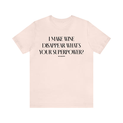 Funny Shirts for Women - I Make Wine Disappear What's Your Superpower? - Women's T Shirts