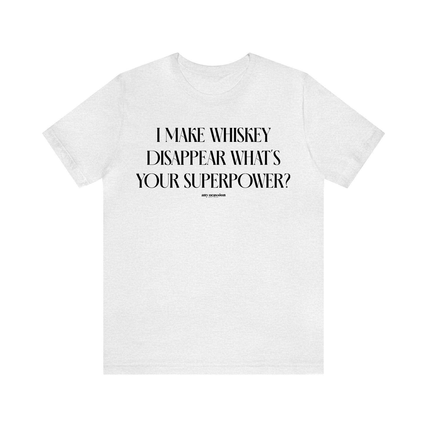 Funny Shirts for Women - I Make Whiskey Disappear What's Your Superpower? - Women's T Shirts