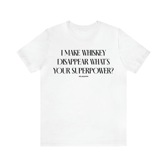 Women's T Shirts I Make Whiskey Disappear What's Your Superpower? - Funny Gift Ideas