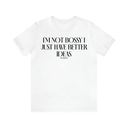 Women's T Shirts I'm Not Bossy I Just Have Better Ideas - Funny Gift Ideas