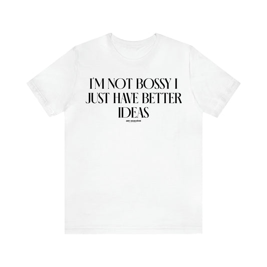 Women's T Shirts I'm Not Bossy I Just Have Better Ideas - Funny Gift Ideas