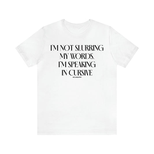 Women's T Shirts I'm Not Slurring My Words. I'm Speaking Cursive - Funny Gift Ideas