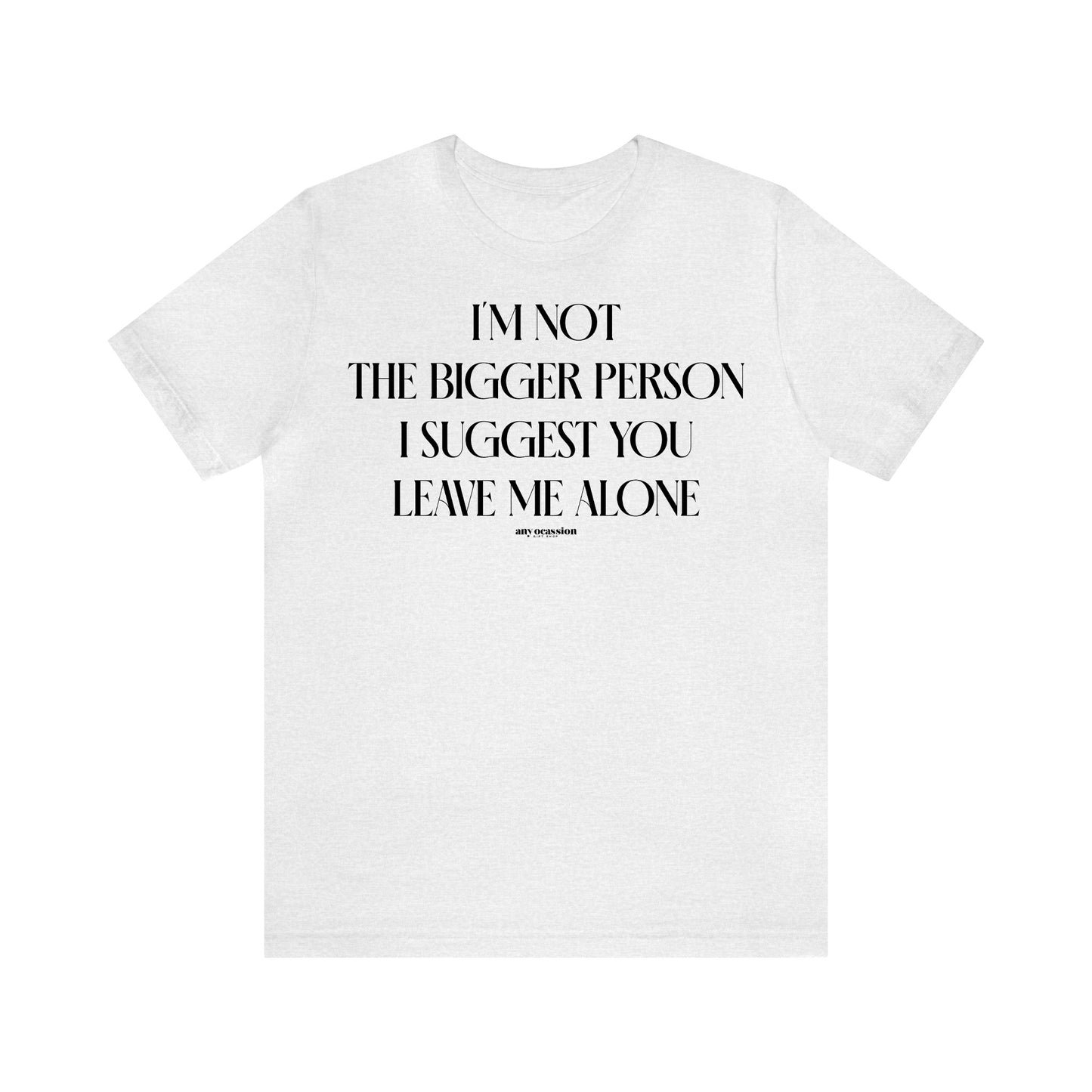 Funny Shirts for Women - I'm Not the Bigger Person I Suggest You Leave Me Alone - Women's T Shirts