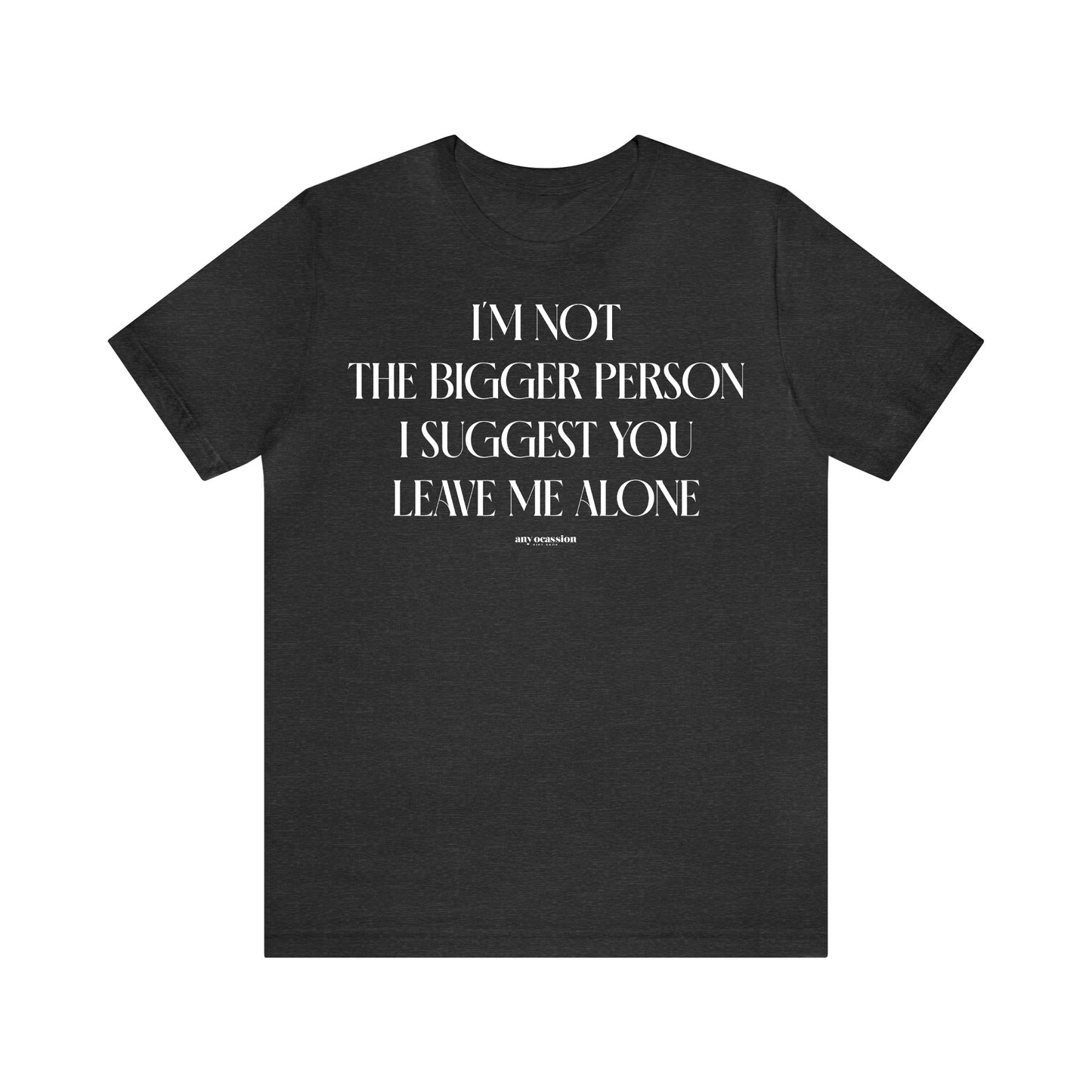 Funny Shirts for Women - I'm Not the Bigger Person I Suggest You Leave Me Alone - Women's T Shirts