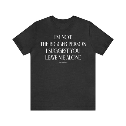 Funny Shirts for Women - I'm Not the Bigger Person I Suggest You Leave Me Alone - Women's T Shirts