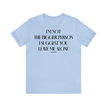 Funny Shirts for Women - I'm Not the Bigger Person I Suggest You Leave Me Alone - Women's T Shirts