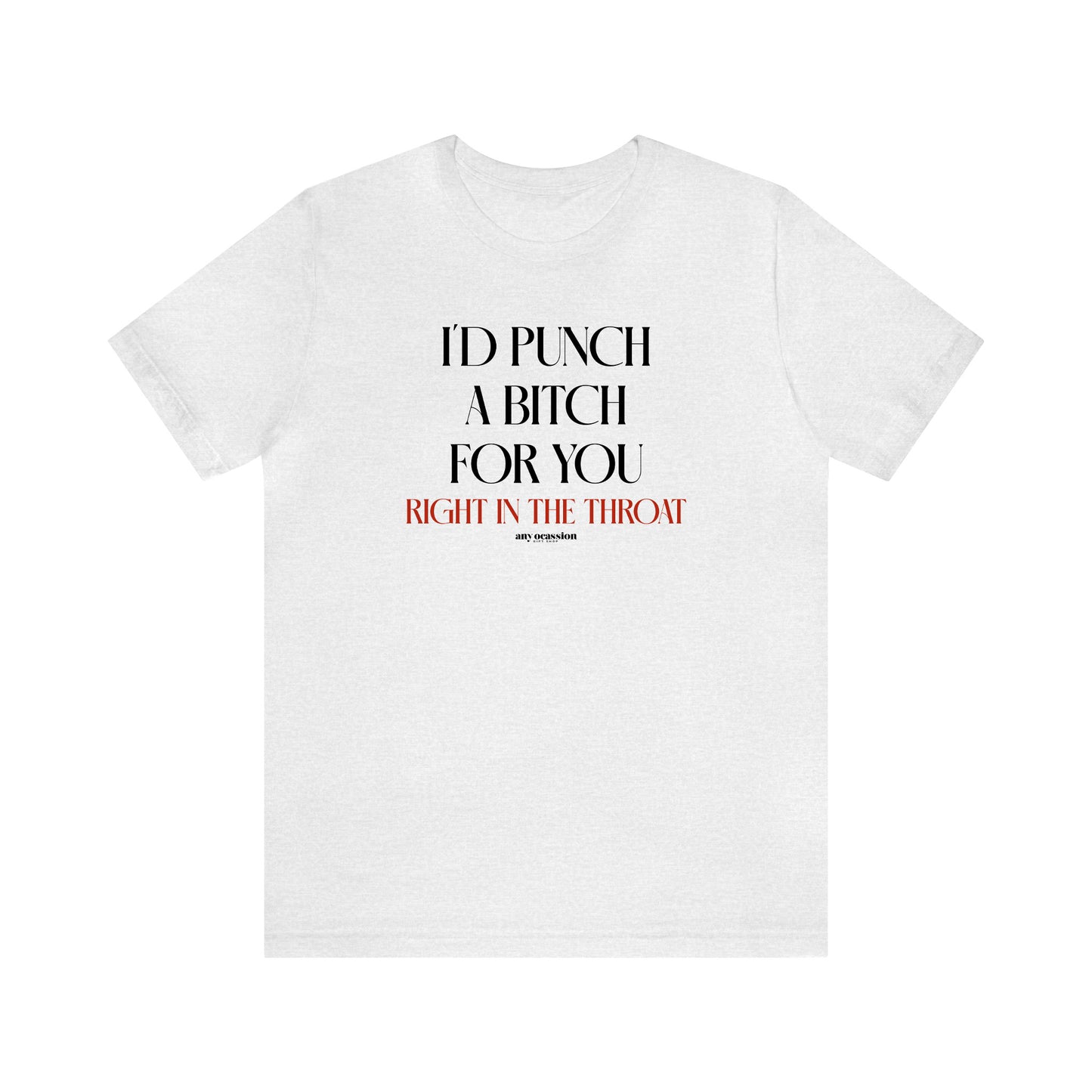 Funny Shirts for Women - I'd Punch a Bitch for You (Right in the Throat) - Women's T Shirts