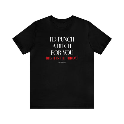 Funny Shirts for Women - I'd Punch a Bitch for You (Right in the Throat) - Women's T Shirts