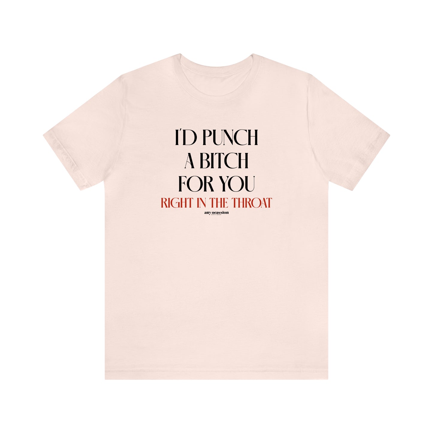 Funny Shirts for Women - I'd Punch a Bitch for You (Right in the Throat) - Women's T Shirts