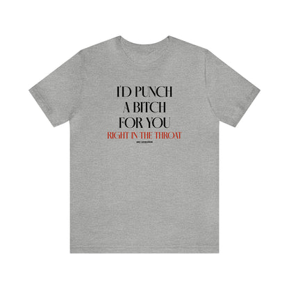 Funny Shirts for Women - I'd Punch a Bitch for You (Right in the Throat) - Women's T Shirts