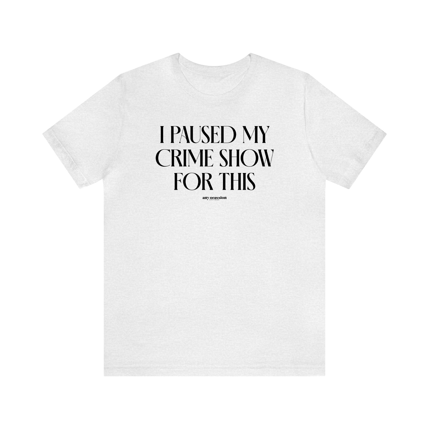 Funny Shirts for Women - I Paused My Crime Show for This - Women's T Shirts