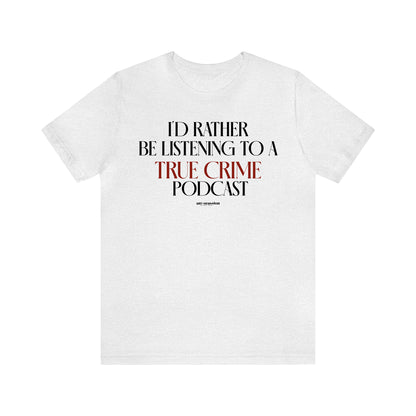 Funny Shirts for Women - I'd Rather Be Listening to a True Crime Podcast - Women's T Shirts