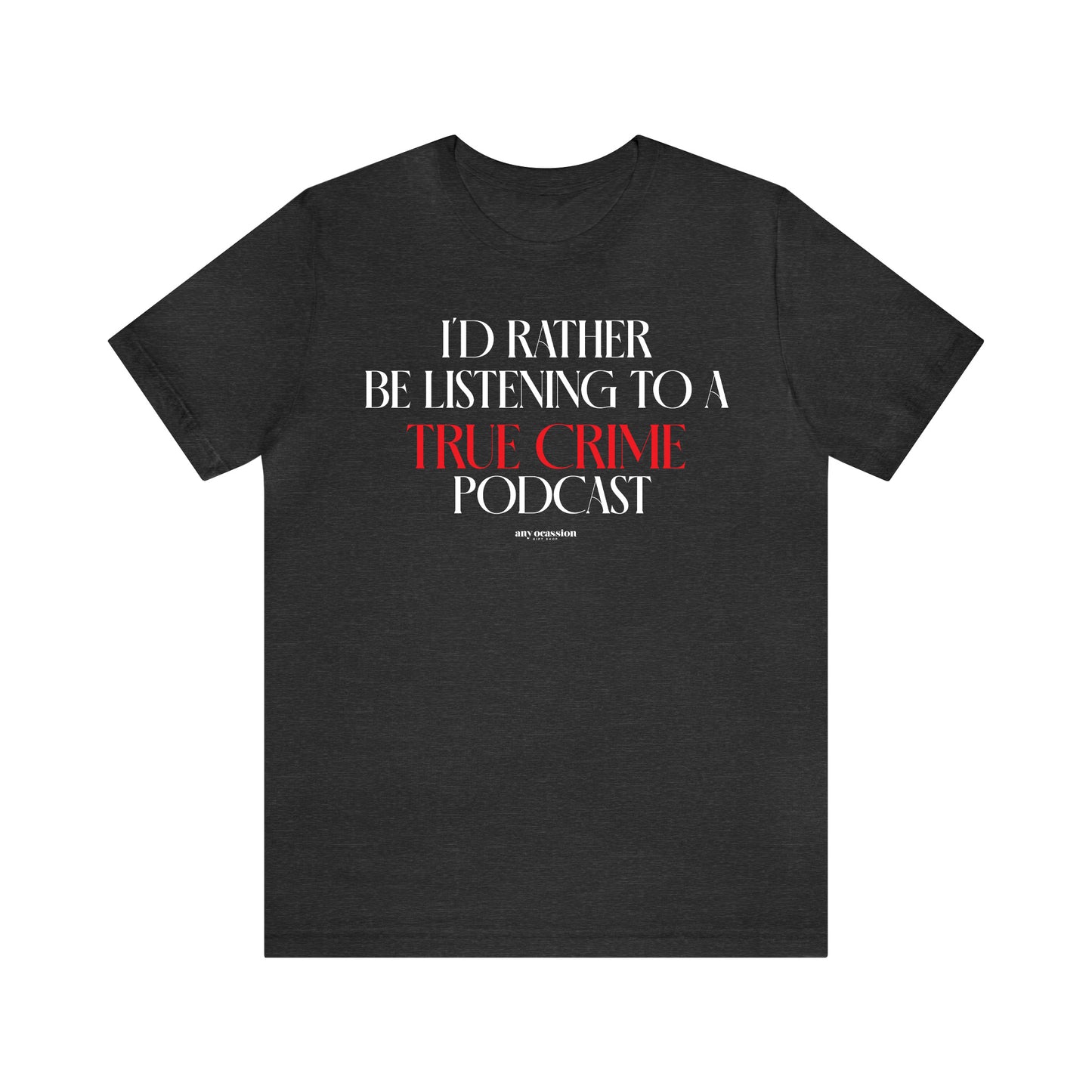 Funny Shirts for Women - I'd Rather Be Listening to a True Crime Podcast - Women's T Shirts