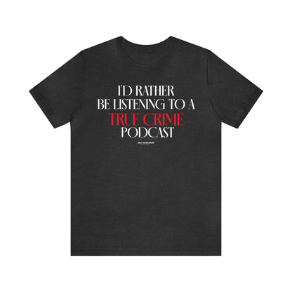 Funny Shirts for Women - I'd Rather Be Listening to a True Crime Podcast - Women's T Shirts