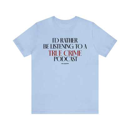 Funny Shirts for Women - I'd Rather Be Listening to a True Crime Podcast - Women's T Shirts