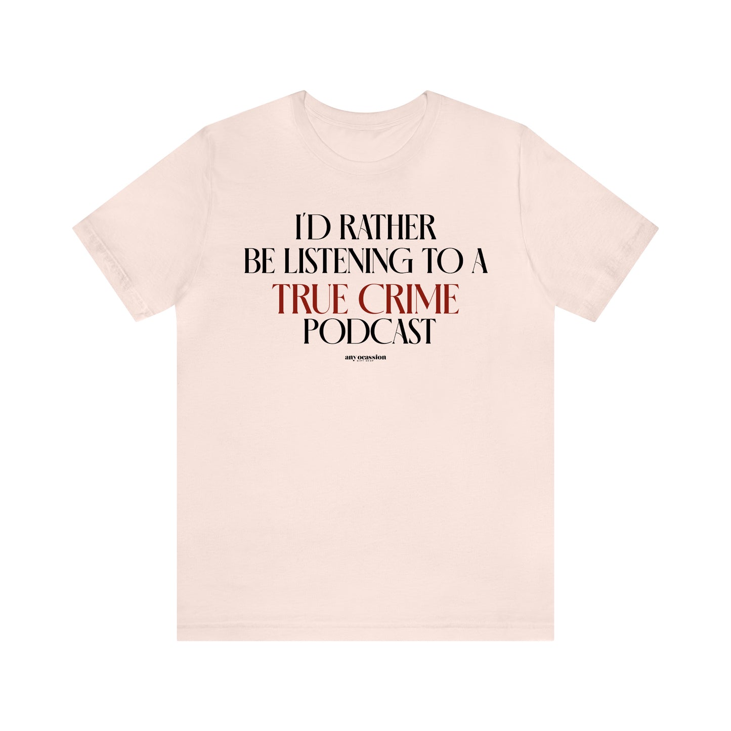 Funny Shirts for Women - I'd Rather Be Listening to a True Crime Podcast - Women's T Shirts